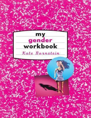 My Gender Workbook: How to Become a Real Man a Real Woman the Real You or Something Else Entirely: How to Become a Real Man, a Real Woman, the Real You, or Something Else Entirely