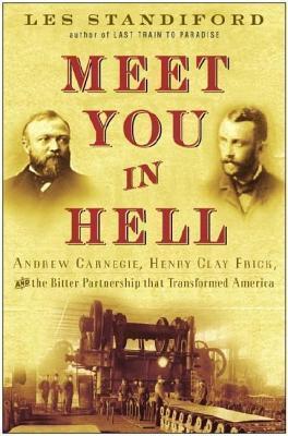 Meet You in Hell: Andrew Carnegie, Henry Clay Frick, and the Bitter Partnership That Transformed America