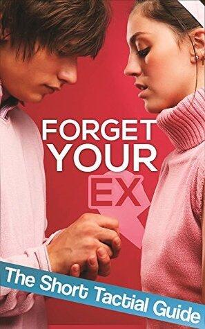 Breakup: How To Forget Your Ex: Short Tactial Guide To Help You Forget Your Ex Relationship And Start Taking Control Of Your Life