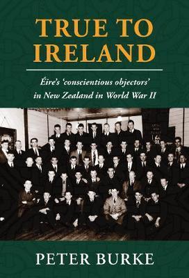True To Ireland : Eire's 'conscientious objectors' in New Zealand in World War II