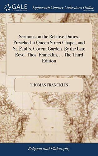 Sermons on the Relative Duties. Preached at Queen Street Chapel, and St. Paul's, Covent Garden. By the Late Revd. Thos. Francklin, ... The Third Edition