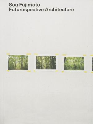 Sou Fujimoto: Futurospective Architecture