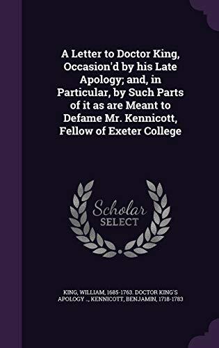 A Letter to Doctor King, Occasion'd by his Late Apology; and, in Particular, by Such Parts of it as are Meant to Defame Mr. Kennicott, Fellow of Exeter College