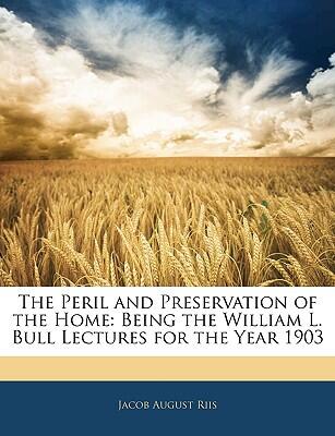 The Peril and Preservation of the Home: Being the William L. Bull Lectures for the Year 1903