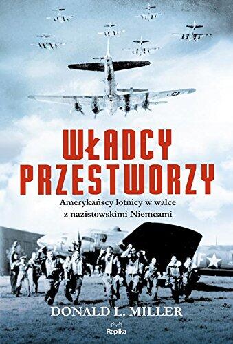 Wladcy przestworzy. Amerykanscy lotnicy w walce z nazistowskimi Niemcami
