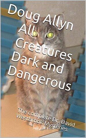 All Creatures Dark and Dangerous: The Complete Dr. David Westbrook Mysteries