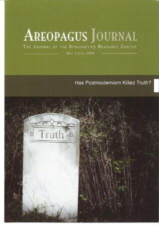 Has Postmodernism Killed Truth? The Areopagus Journal of the Apologetics Resource Center, Volume 8, Number 3.