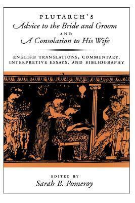 Plutarch's Advice to the Bride and Groom & A Consolation to His Wife: English Translations, Commentary, Interpretive Essays & Bibliography