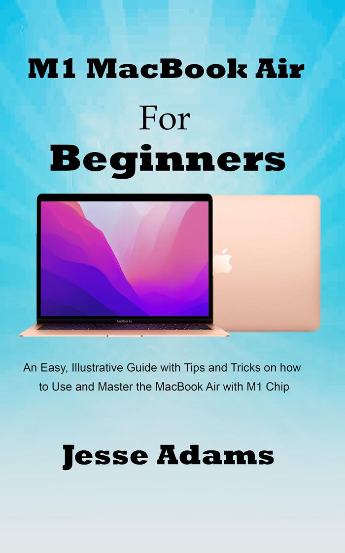 M1 MacBook Air for Beginners : An Easy, Illustrative Guide with Tips and Tricks on How to Use and Master the MacBook Air with M1 Chip