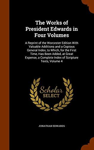 The Works of President Edwards in Four Volumes: A Reprint of the Worcester Edition With Valuable Additions and a Copious General Index, to Which, for ... a Complete Index of Scripture Texts, Volume 4