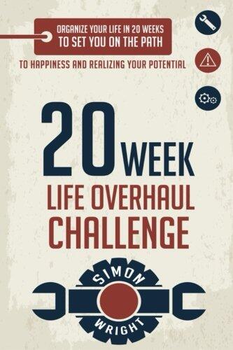20 Week Life Overhaul Challenge: Organize Your Life In 20 Weeks To Set You On The Path To Happiness And Realizing Your Potential