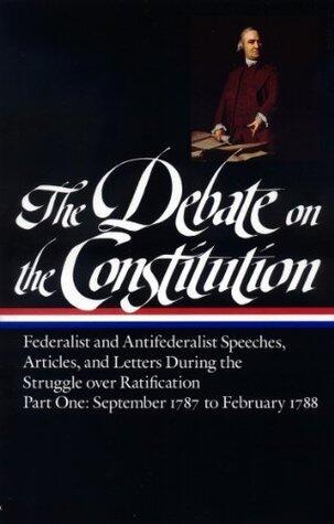 The Debate on the Constitution, Part 1: Federalist and Anti-Federalist Speeches, Articles, and Letters