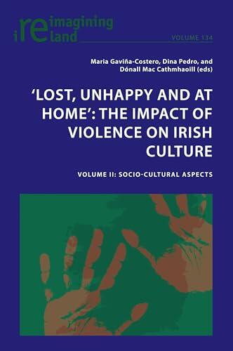 ‘Lost, Unhappy and at Home’: The Impact of Violence on Irish Culture: Volume II: Socio-Cultural Aspects