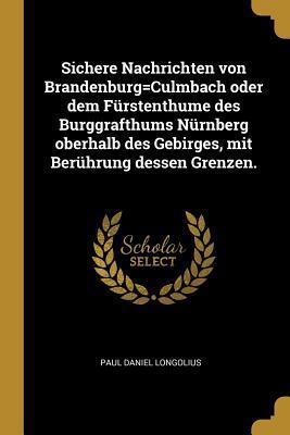 Sichere Nachrichten von Brandenburg=Culmbach oder dem Fürstenthume des Burggrafthums Nürnberg oberhalb des Gebirges, mit Berührung dessen Grenzen.
