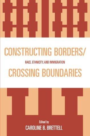 Constructing Borders/Crossing Boundaries: Race, Ethnicity, and Immigration
