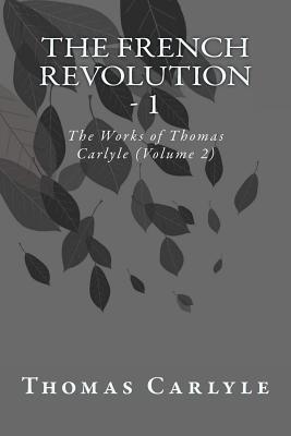 The French Revolution - 1: The Works of Thomas Carlyle