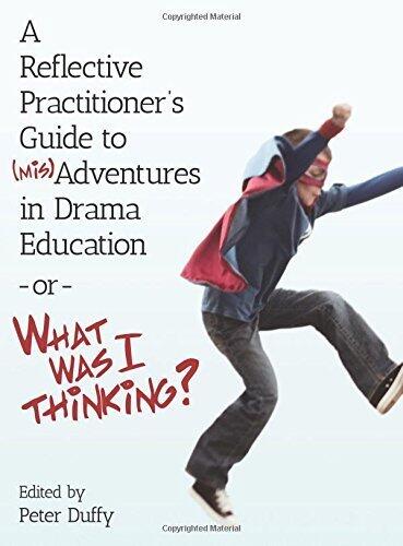 A Reflective Practitioner's Guide to MisAdventures in Drama Education - or - What Was I Thinking? (Theatre in Education)