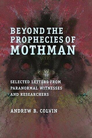 Beyond the Prophecies of Mothman: Selected Letters From Paranormal Witnesses and Researchers