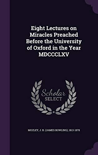 Eight Lectures on Miracles Preached Before the University of Oxford in the Year MDCCCLXV