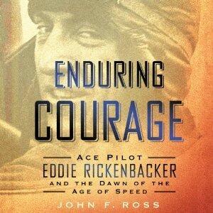 Enduring Courage: Ace Pilot Eddie Rickenbacker and the Dawn of the Age of Speed