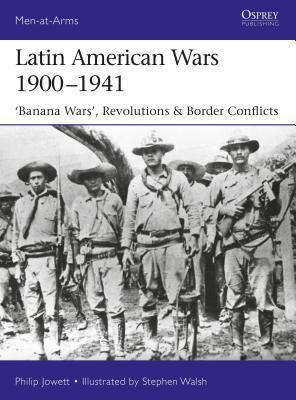 Latin American Wars 1900-1941: "Banana Wars," Border Wars & Revolutions