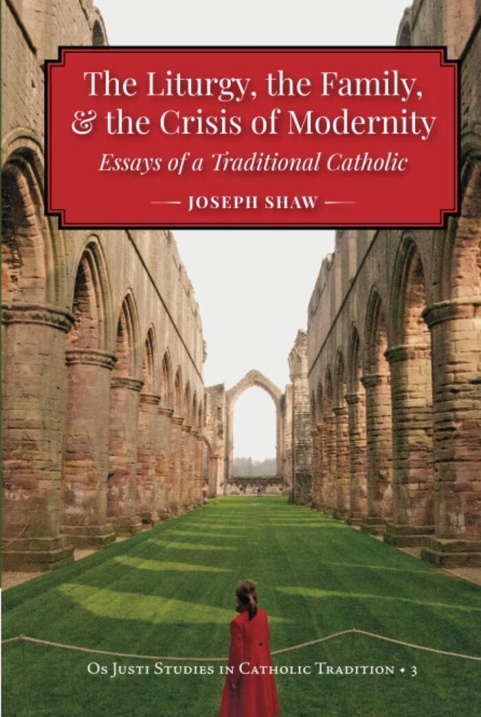 The Liturgy, the Family, and the Crisis of Modernity: Essays of a Traditional Catholic