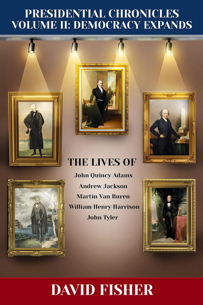 Presidential Chronicles Volume II: Democracy Expands: The Lives of John Quincy Adams, Andrew Jackson, Martin Van Buren, William Henry Harrison, and John ...