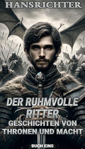 Der Ruhmvolle Ritter: Der Aufstieg eines Niedriggeborenen inmitten epischer Kämpfe: Fortschritt durch düstere Intrigen, mythische Erzählungen und das Gewicht ... von Thronen und Macht 1)
