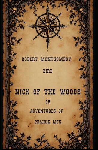 Nick of the Woods; Or, Adventures of Prairie Life: A Gothic Thriller of the American Wilderness, An Original and Unabridged Reproduction