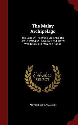 The Malay Archipelago: The Land Of The Orang-utan And The Bird Of Paradise : A Narrative Of Travel, With Studies Of Man And Nature