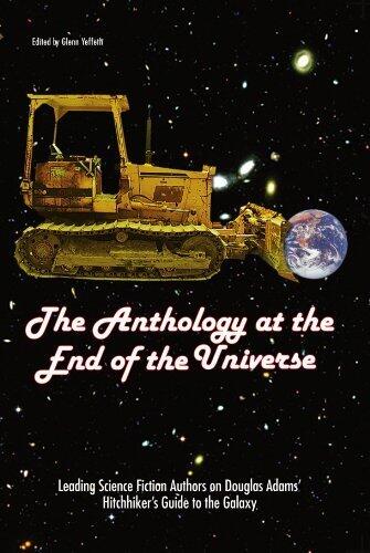 The Anthology At The End Of The Universe: Leading Science Fiction Authors On Douglas Adams' The Hitchhiker's Guide To The Galaxy (Smart Pop series)