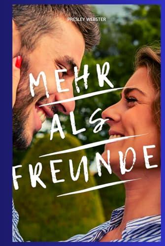 Mehr als Freunde: Wie du der Freundschaftszone entkommst, Anziehungskraft entfachst und sie dazu bringst, sich in dich zu verlieben