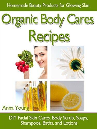 Organic Body Cares Recipes: Homemade Beauty Products for Glowing Skin, DIY Facial Skin Cares, Body Scrub, Soaps, Shampoos, Baths, and Lotions