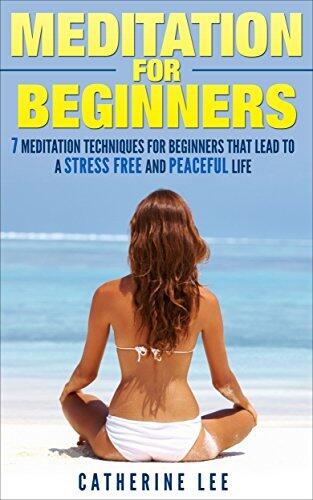 Meditation for Beginners: 7 Meditation Techniques That Lead To A Stress Free, Peaceful And Successful Life