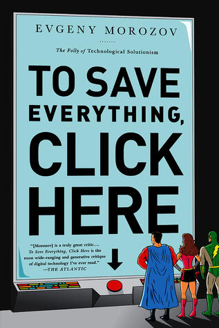 To Save Everything, Click Here: The Folly of Technological Solutionism