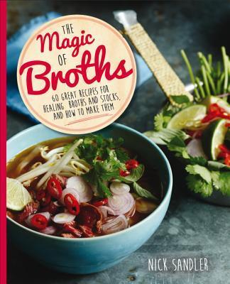 The Magic of Broths: 60 Great Recipes for Healing Broths and Stock and How to Make Them