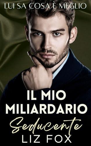Mio Miliardario Seducente: Una novella romantica con differenza d’età (Lui Sa Cosa È Meglio Vol. 3)