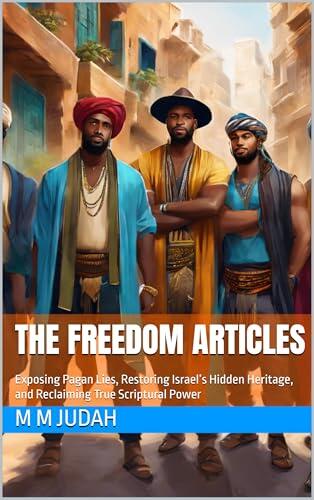 THE FREEDOM ARTICLES: Exposing Pagan Lies, Restoring Israel's Hidden Heritage, and Reclaiming True Scriptural Power