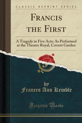 Francis the First: A Tragedy in Five Acts: As Performed at the Theatre Royal, Covent Garden
