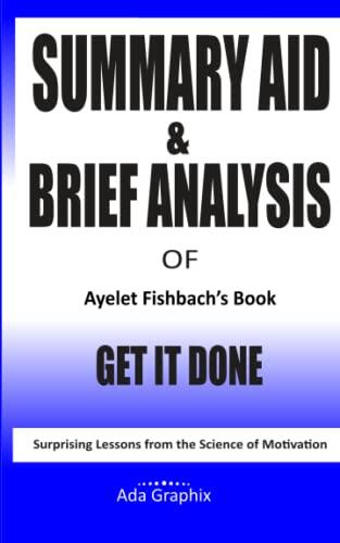 Summary Aid & Brief Analysis of Ayelet Fishbach's Book, Get It Done.: Surprising Lessons from the Science of Motivation