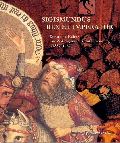 Sigismundus Rex Et Imperator: Kunst Und Kultur Zur Zeit Sigismunds Von Luxemburg 1387-1437