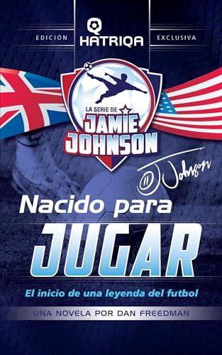 Nacido para Jugar: El inicio de una leyenda del futbol (La Serie De Jamie Johnson nº 1)