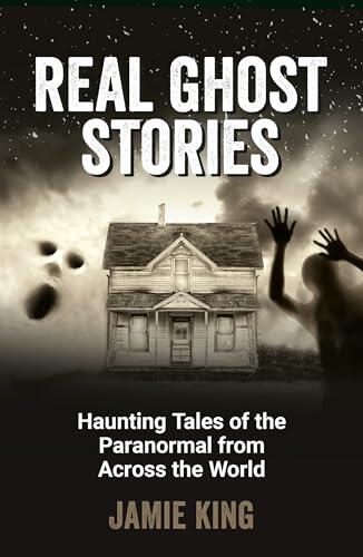 Real Ghost Stories: Haunting Tales of the Paranormal from Across the World