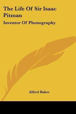 The Life Of Sir Isaac Pitman: Inventor Of Phonography