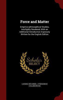 Force and Matter: Empirico-philosophical Studies, Intelligibly Rendered, With an Additional Introduction Expressly Written for the English Edition