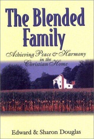 The Blended Family: Achieving Peace and Harmony in the Christian Home