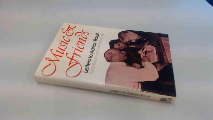 Music and friends: Seven decades of letters to Adrian Boult from Elgar, Vaughan Williams, Holst, Bruno Walter, Yehudi Menuhin and other friends