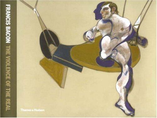 Francis Bacon: The Violence of the Real