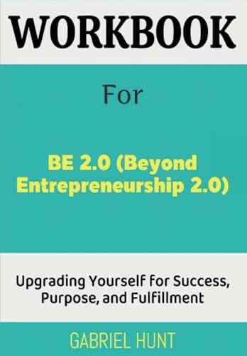 Workbook For Be 2.0 (Beyond Entrepreneurship 2.0): Upgrading Yourself for Success, Purpose, and Fulfillment