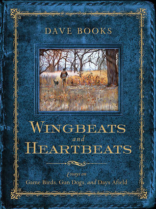 Wingbeats and Heartbeats: Essays on Game Birds, Gun Dogs, and Days Afield